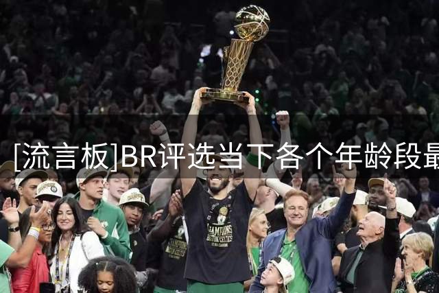 [流言板]BR评选当下各个年龄段最佳球员：弗拉格/詹姆斯上榜